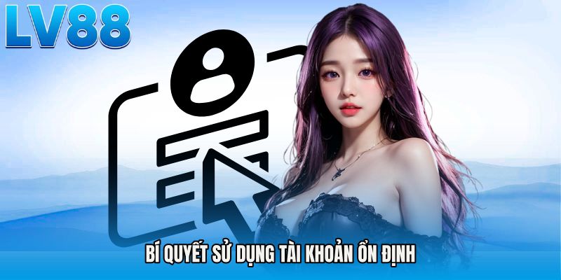 Bí quyết sử dụng tài khoản ổn định