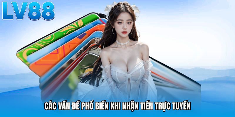 Các vấn đề phổ biến khi nhận tiền trực tuyến