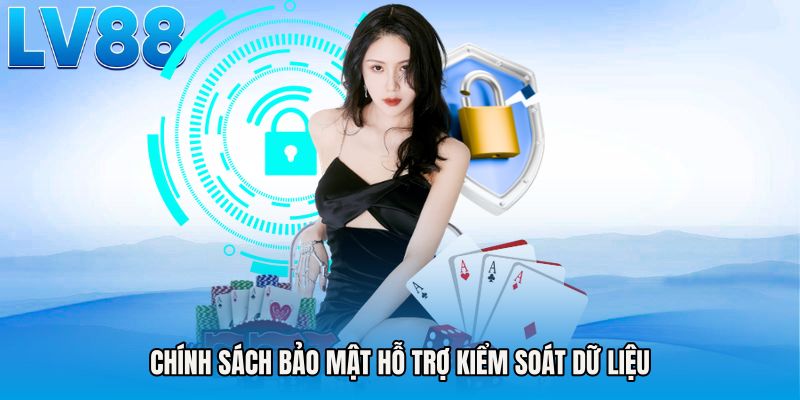 Chính sách bảo mật hỗ trợ kiểm soát dữ liệu