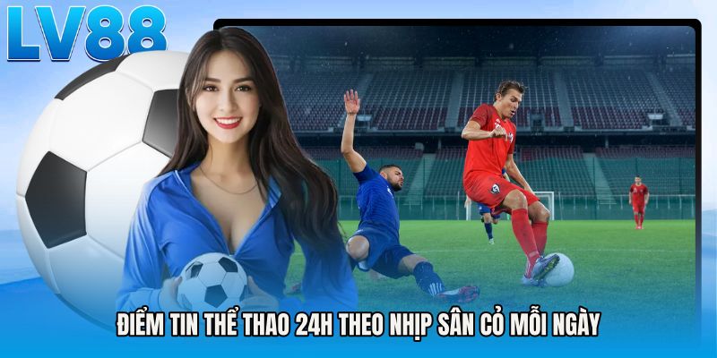 Điểm tin thể thao 24h theo nhịp sân cỏ mỗi ngày