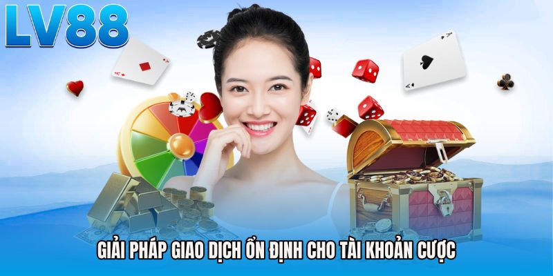 Giải pháp giao dịch ổn định cho tài khoản cược