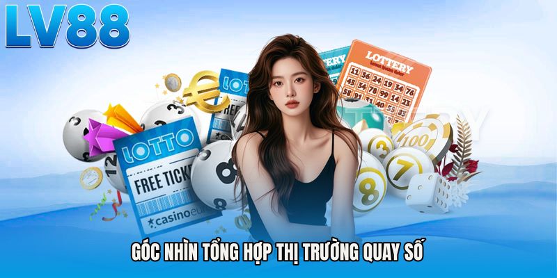 Góc nhìn tổng hợp thị trường quay số