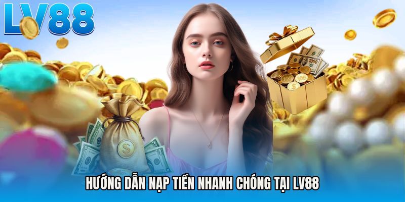 Hướng dẫn nạp tiền nhanh chóng tại LV88