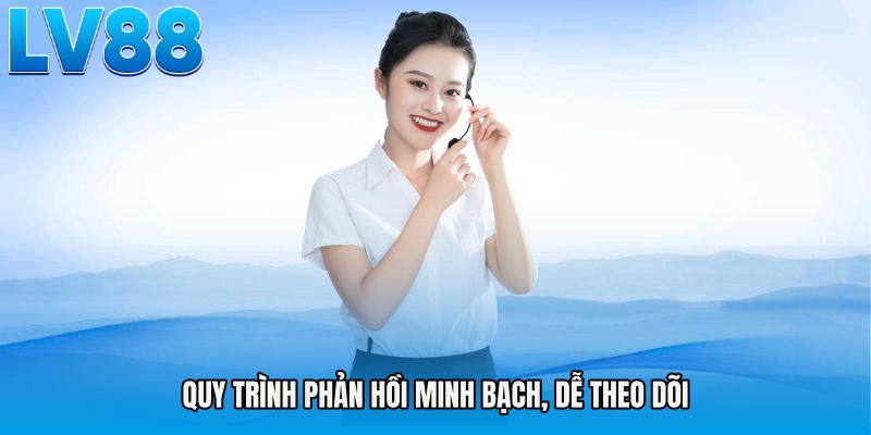 Quy trình phản hồi minh bạch, dễ theo dõi