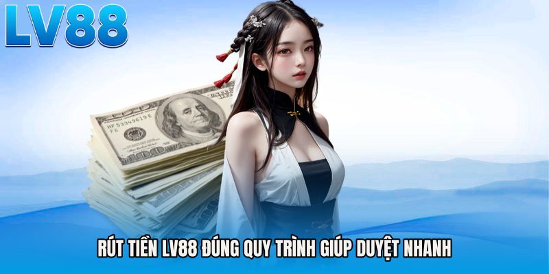Rút tiền LV88 đúng quy trình giúp duyệt nhanh