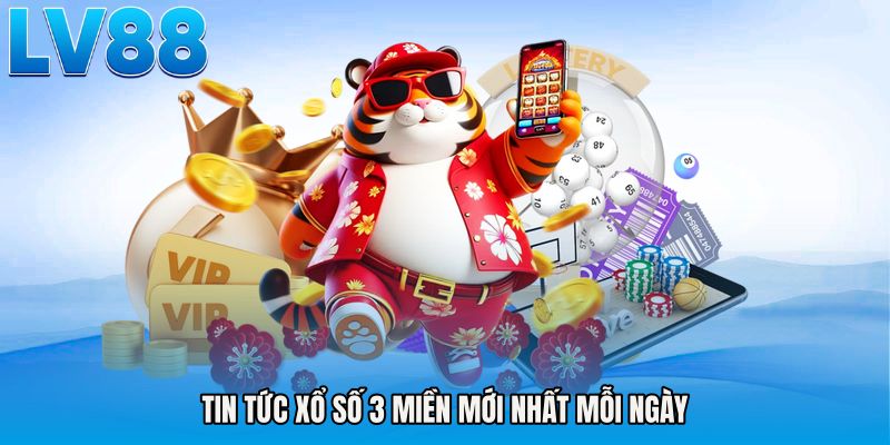 Tin tức xổ số 3 miền mới nhất mỗi ngày